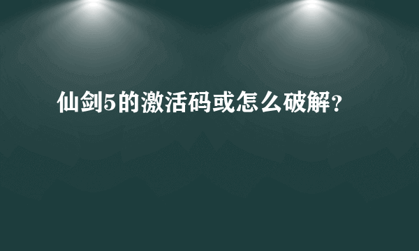 仙剑5的激活码或怎么破解？