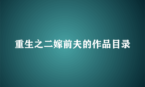 重生之二嫁前夫的作品目录