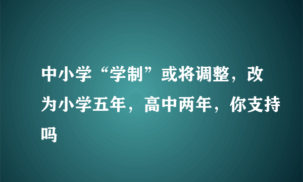 中小学“学制”或将调整，改为小学五年，高中两年，你支持吗