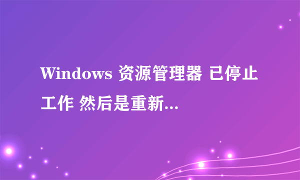 Windows 资源管理器 已停止工作 然后是重新启动!这是什么情况怎么处理?