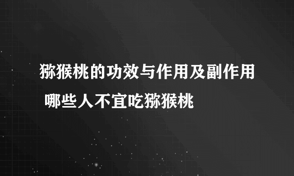 猕猴桃的功效与作用及副作用 哪些人不宜吃猕猴桃