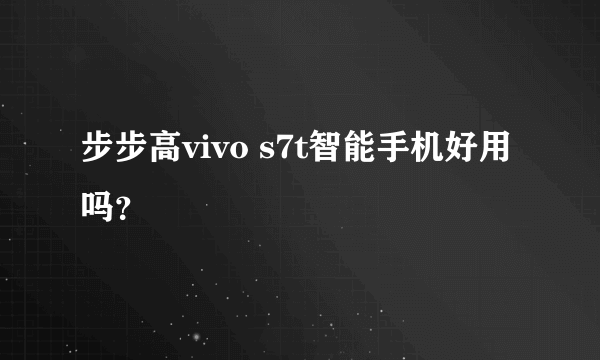 步步高vivo s7t智能手机好用吗？