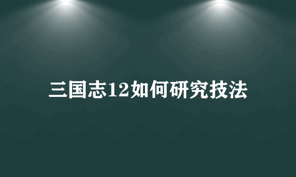 三国志12如何研究技法