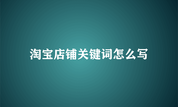 淘宝店铺关键词怎么写