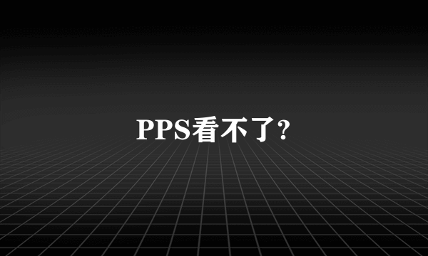 PPS看不了?