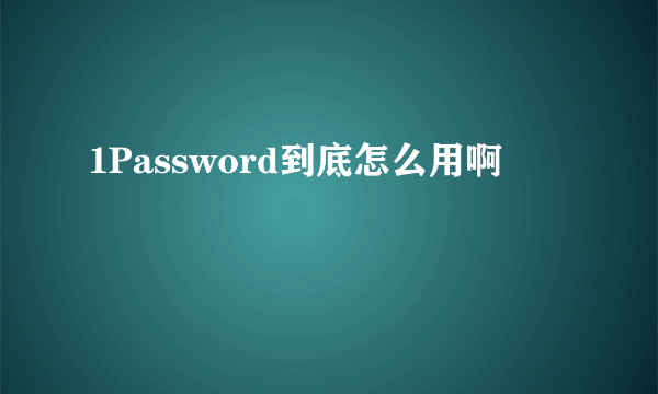 1Password到底怎么用啊