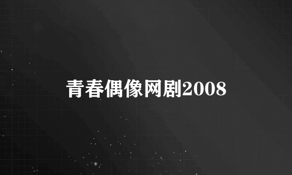 青春偶像网剧2008