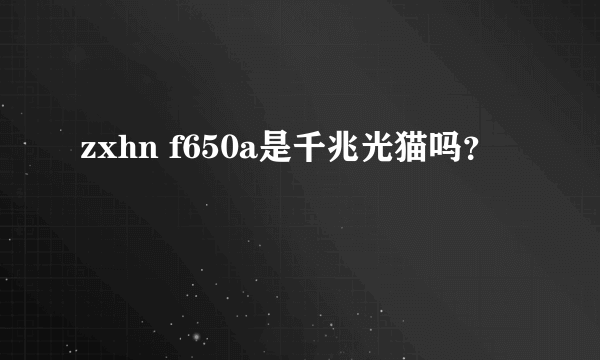 zxhn f650a是千兆光猫吗？