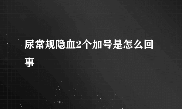 尿常规隐血2个加号是怎么回事