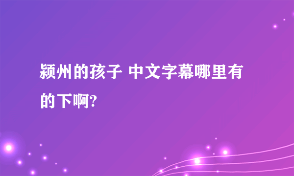 颍州的孩子 中文字幕哪里有的下啊?