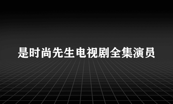 是时尚先生电视剧全集演员