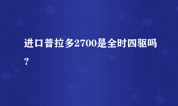 进口普拉多2700是全时四驱吗？