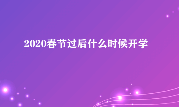 2020春节过后什么时候开学