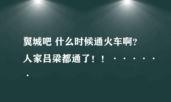 翼城吧 什么时候通火车啊？人家吕梁都通了！！······