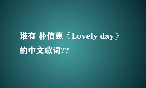 谁有 朴信惠《Lovely day》的中文歌词??