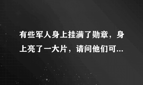 有些军人身上挂满了勋章，身上亮了一大片，请问他们可以不戴吗？