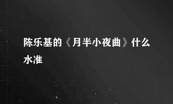 陈乐基的《月半小夜曲》什么水准