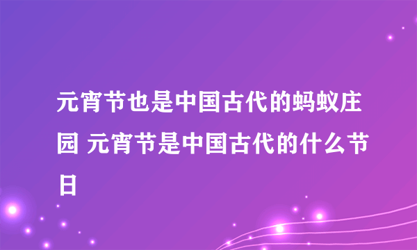 元宵节也是中国古代的蚂蚁庄园 元宵节是中国古代的什么节日