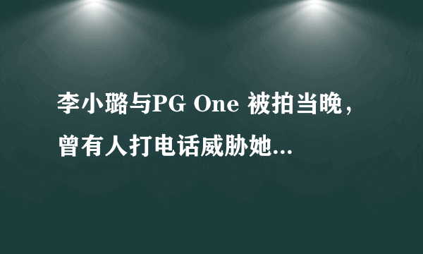 李小璐与PG One 被拍当晚，曾有人打电话威胁她，此事是真是假？