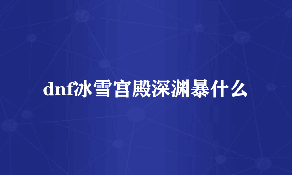 dnf冰雪宫殿深渊暴什么