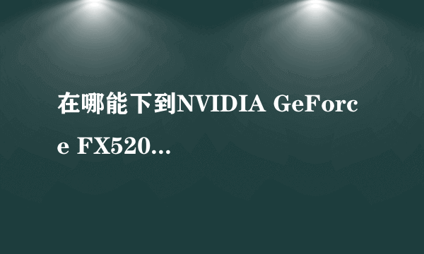 在哪能下到NVIDIA GeForce FX5200的显卡驱动?