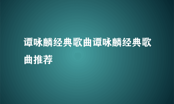 谭咏麟经典歌曲谭咏麟经典歌曲推荐