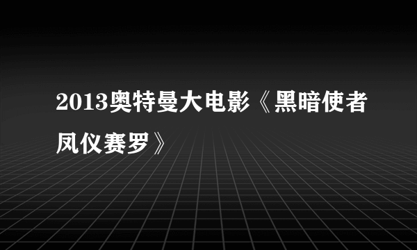 2013奥特曼大电影《黑暗使者凤仪赛罗》