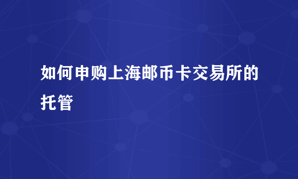 如何申购上海邮币卡交易所的托管