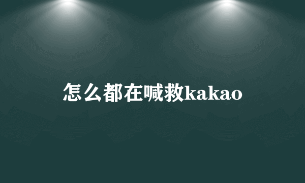 怎么都在喊救kakao