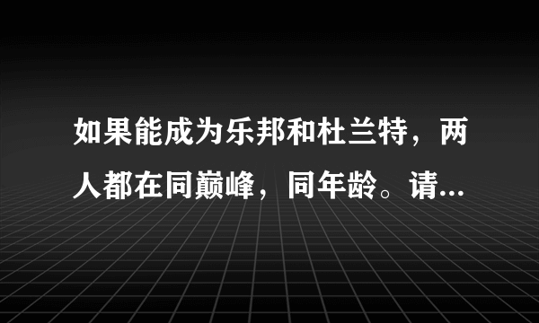 如果能成为乐邦和杜兰特，两人都在同巅峰，同年龄。请问各位球迷会选择谁？