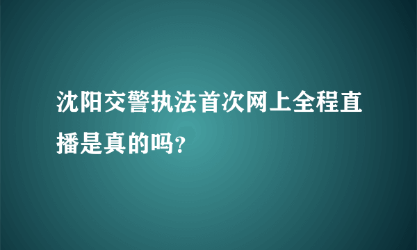 沈阳交警执法首次网上全程直播是真的吗？