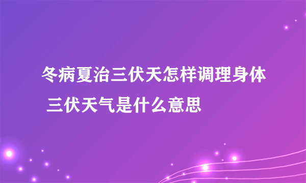 冬病夏治三伏天怎样调理身体 三伏天气是什么意思