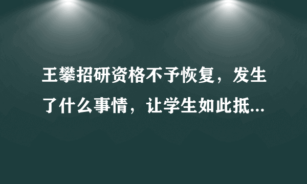 王攀招研资格不予恢复，发生了什么事情，让学生如此抵制这位老师？