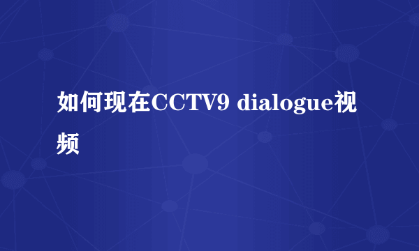 如何现在CCTV9 dialogue视频