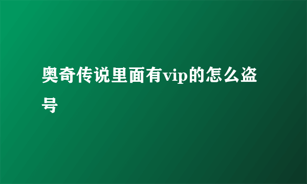 奥奇传说里面有vip的怎么盗号