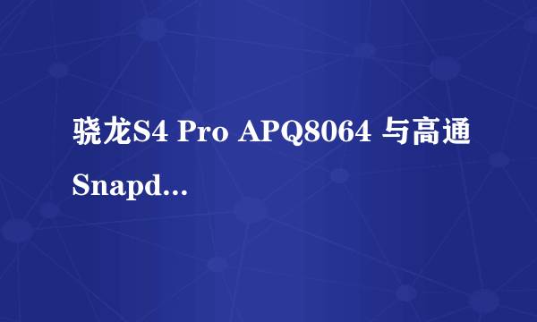 骁龙S4 Pro APQ8064 与高通Snapdragon 800 哪个好.有什么区别