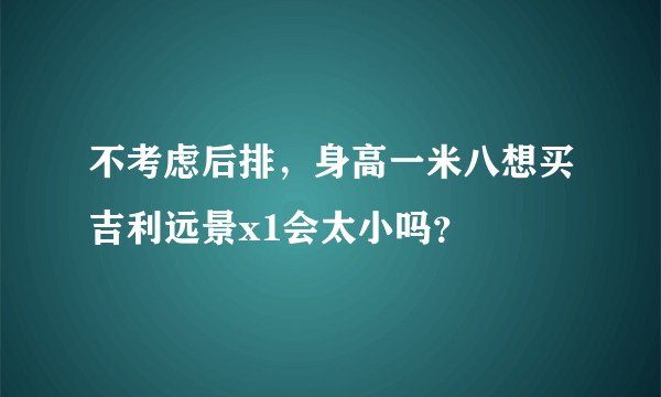 不考虑后排，身高一米八想买吉利远景x1会太小吗？