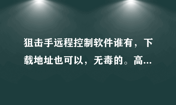 狙击手远程控制软件谁有，下载地址也可以，无毒的。高分回赠。