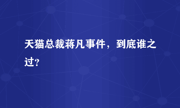 天猫总裁蒋凡事件，到底谁之过？