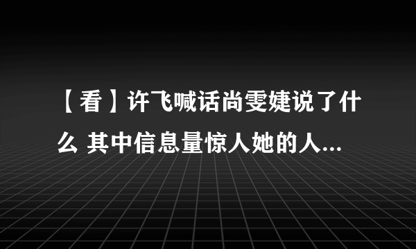 【看】许飞喊话尚雯婕说了什么 其中信息量惊人她的人设要崩吗