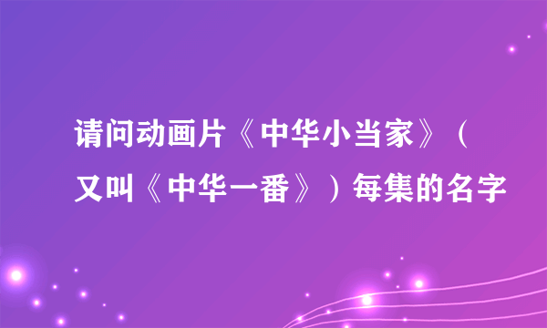 请问动画片《中华小当家》（又叫《中华一番》）每集的名字