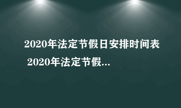 2020年法定节假日安排时间表 2020年法定节假日放假几天