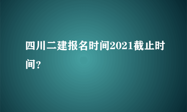 四川二建报名时间2021截止时间？