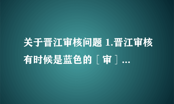 关于晋江审核问题 1.晋江审核有时候是蓝色的［审］，有时候是红色的［网审］，这两个有什么差别？ 2