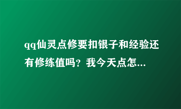 qq仙灵点修要扣银子和经验还有修练值吗？我今天点怎么只扣修炼值其他都没扣啊，法攻点到6级了属性没增