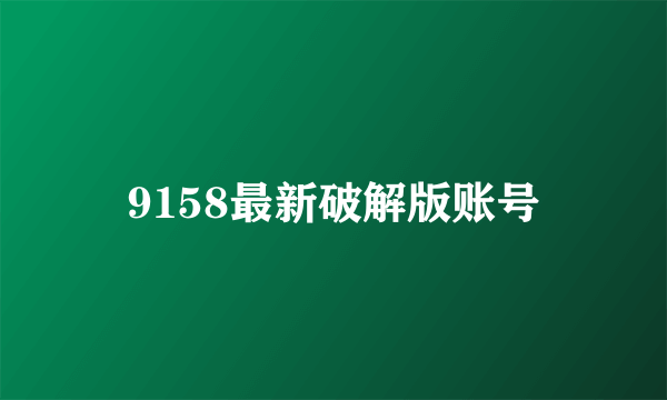 9158最新破解版账号