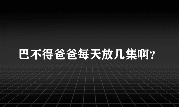 巴不得爸爸每天放几集啊？