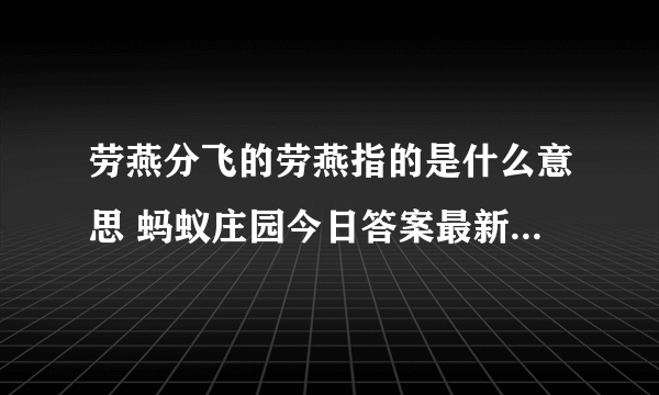 劳燕分飞的劳燕指的是什么意思 蚂蚁庄园今日答案最新5.10