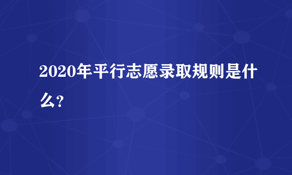 2020年平行志愿录取规则是什么？