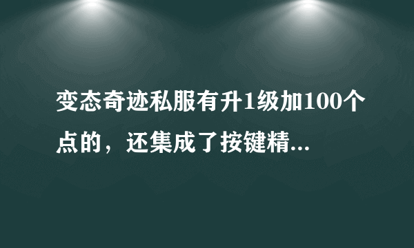 变态奇迹私服有升1级加100个点的，还集成了按键精灵的吗，请告诉我好吗？谢谢